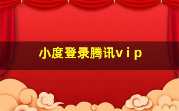 小度登录腾讯v i p